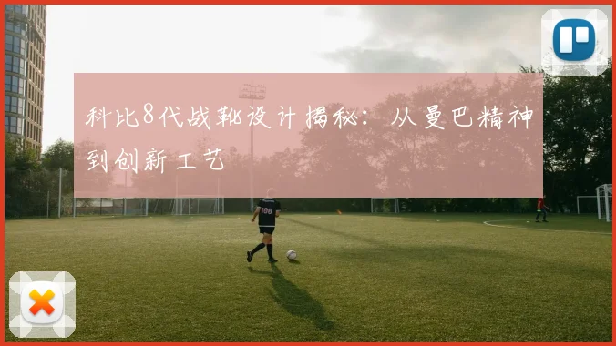 科比8代战靴设计揭秘：从曼巴精神到创新工艺
