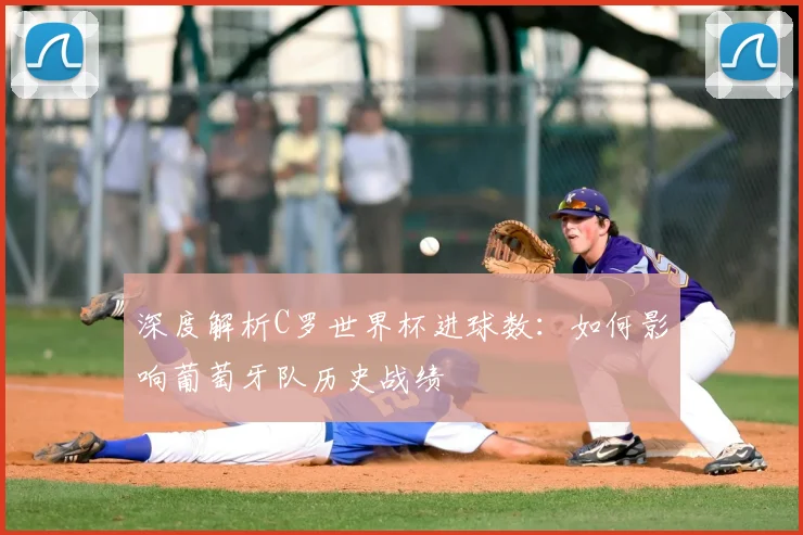 深度解析C罗世界杯进球数：如何影响葡萄牙队历史战绩