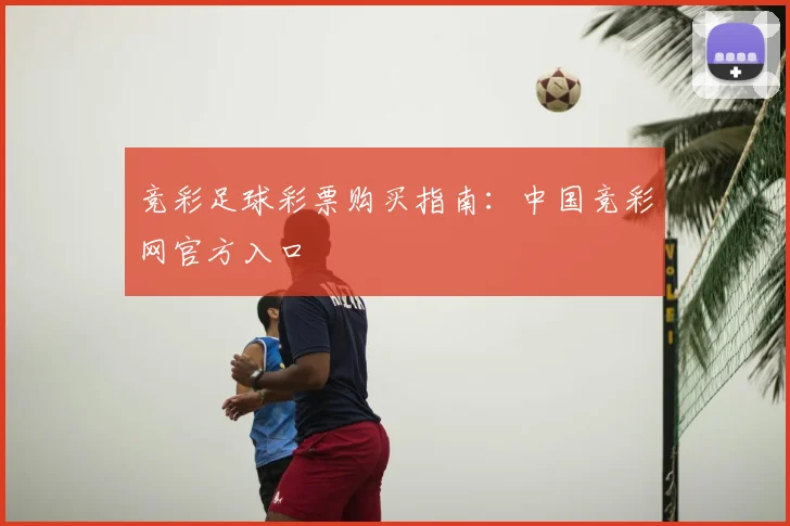 竞彩足球彩票购买指南：中国竞彩网官方入口