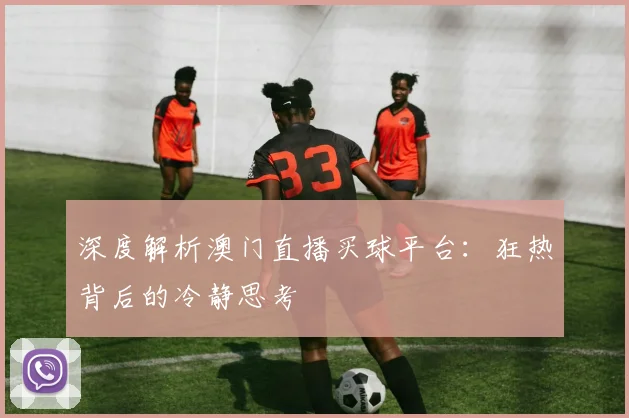 深度解析澳门直播买球平台：狂热背后的冷静思考