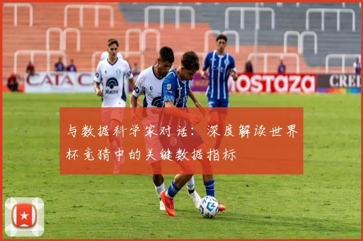 与数据科学家对话：深度解读世界杯竞猜中的关键数据指标