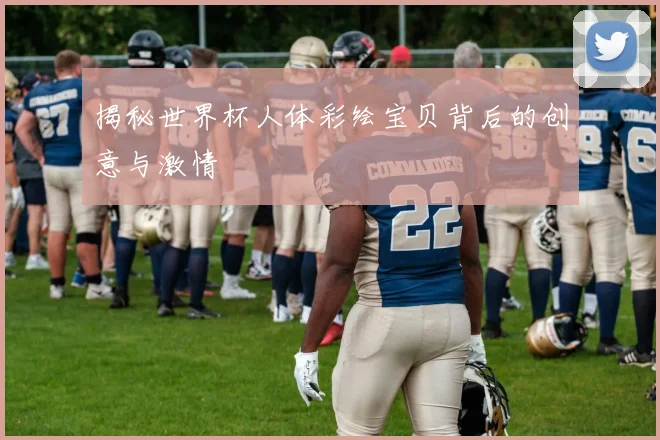 揭秘世界杯人体彩绘宝贝背后的创意与激情