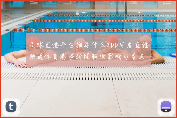 足球直播平台推荐什么app可看直播频道体育赛事新闻解读影响与看点
