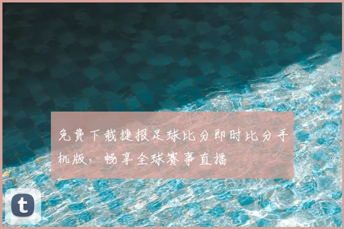 免费下载捷报足球比分即时比分手机版，畅享全球赛事直播