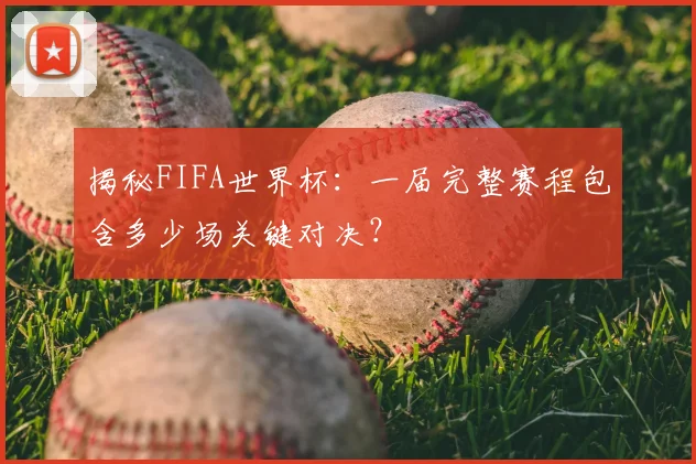 揭秘FIFA世界杯：一届完整赛程包含多少场关键对决？