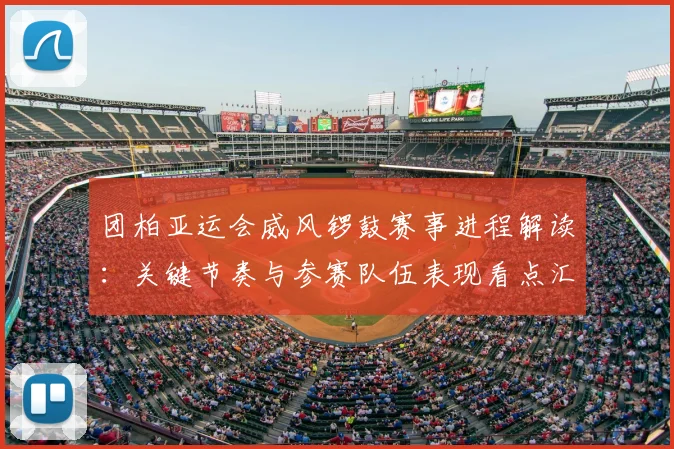 团柏亚运会威风锣鼓赛事进程解读：关键节奏与参赛队伍表现看点汇总