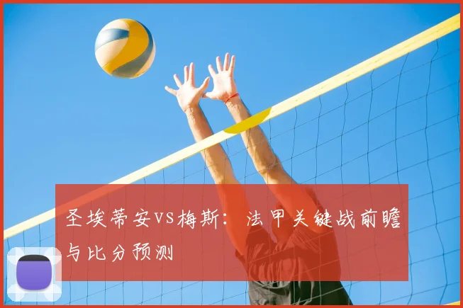 圣埃蒂安vs梅斯：法甲关键战前瞻与比分预测