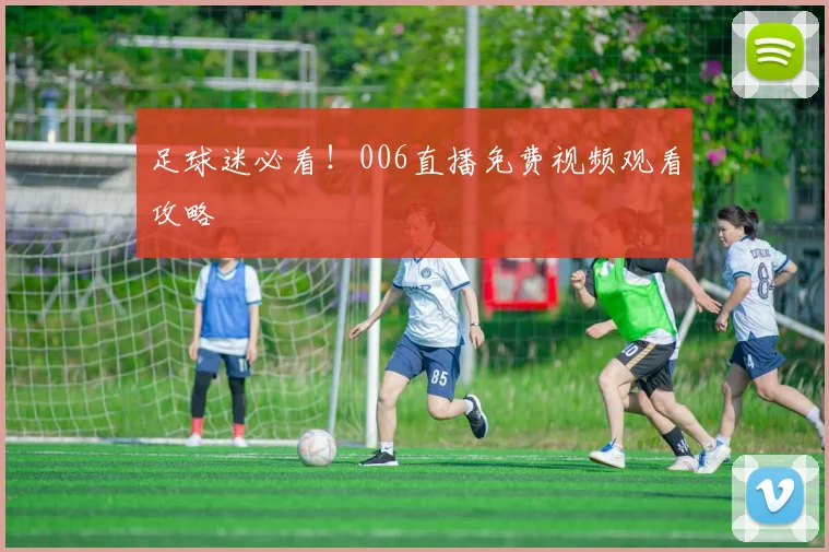 足球迷必看！006直播免费视频观看攻略