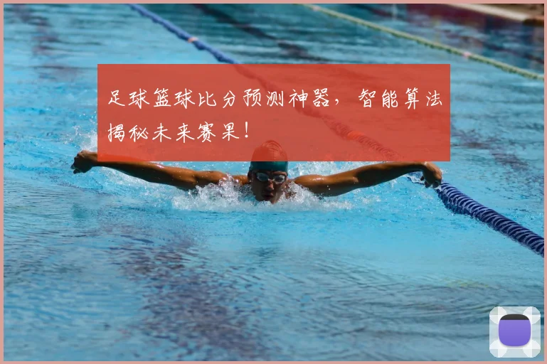 足球篮球比分预测神器，智能算法揭秘未来赛果！