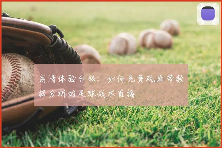 高清体验升级：如何免费观看带数据分析的足球战术直播