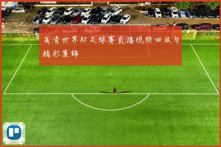 高清世界杯足球赛直播视频回放与精彩集锦
