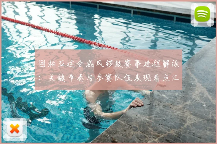 团柏亚运会威风锣鼓赛事进程解读：关键节奏与参赛队伍表现看点汇总