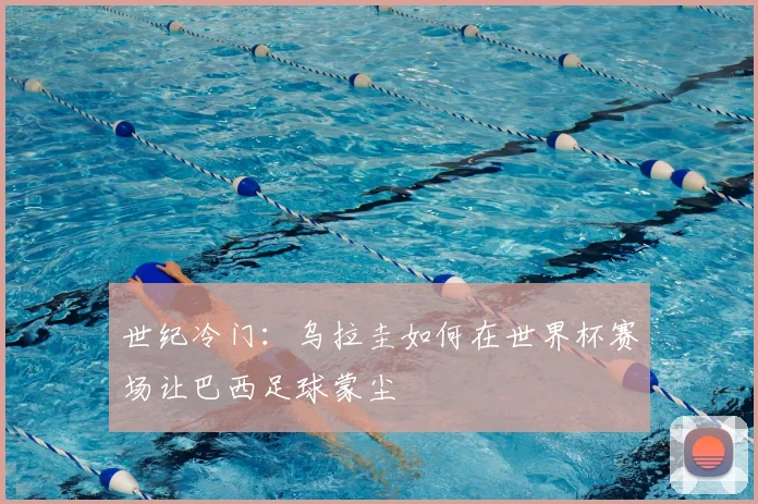 世纪冷门：乌拉圭如何在世界杯赛场让巴西足球蒙尘