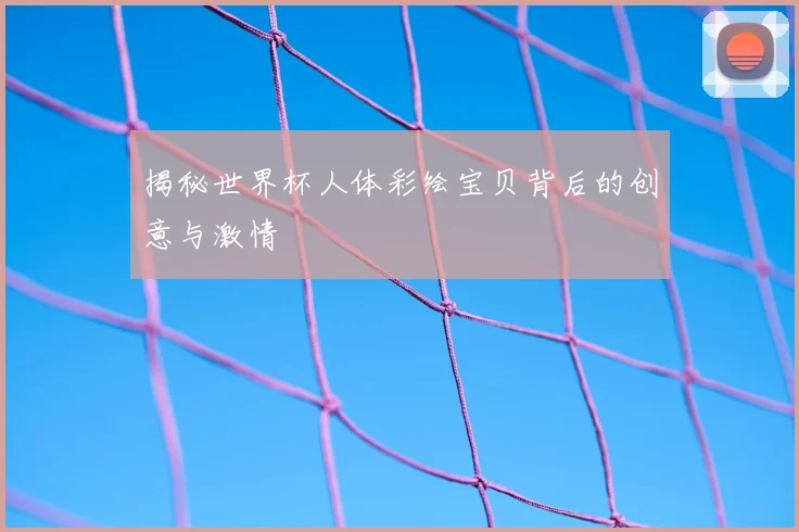 揭秘世界杯人体彩绘宝贝背后的创意与激情