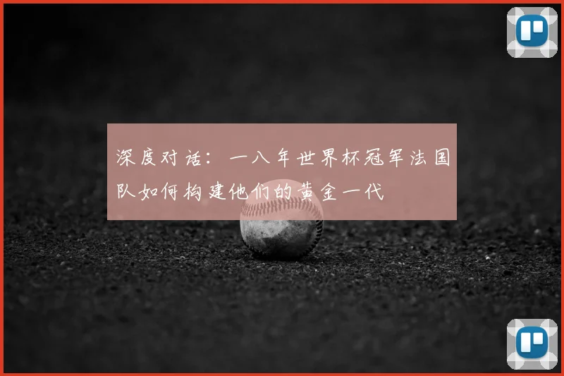 深度对话：一八年世界杯冠军法国队如何构建他们的黄金一代