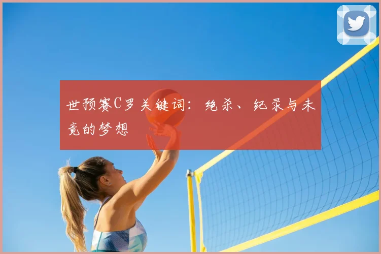 世预赛C罗关键词：绝杀、纪录与未竟的梦想