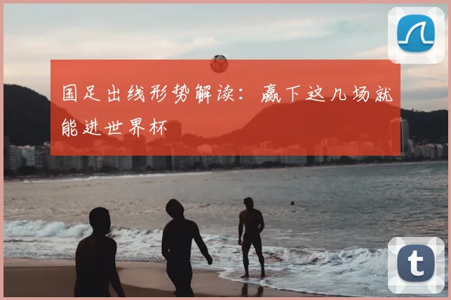 国足出线形势解读：赢下这几场就能进世界杯
