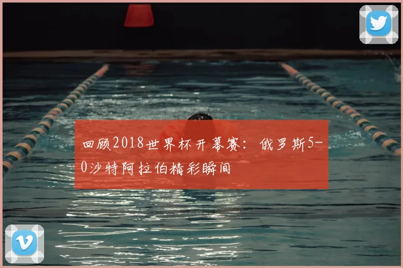 回顾2018世界杯开幕赛:俄罗斯5-0沙特阿拉伯精彩瞬间