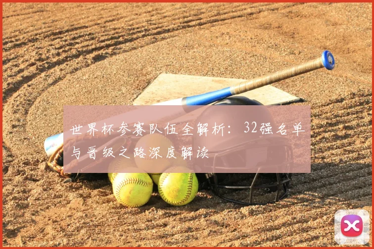 世界杯参赛队伍全解析:32强名单与晋级之路深度解读