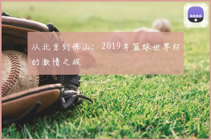 从北京到佛山：2019年篮球世界杯的激情之旅
