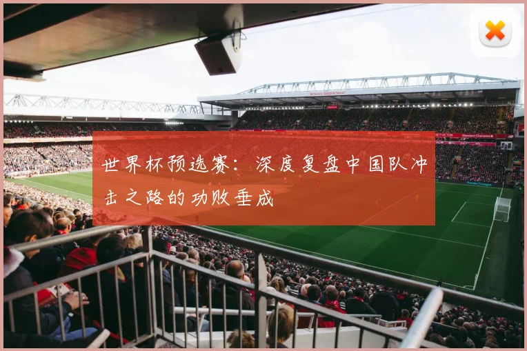 世界杯预选赛:深度复盘中国队冲击之路的功败垂成