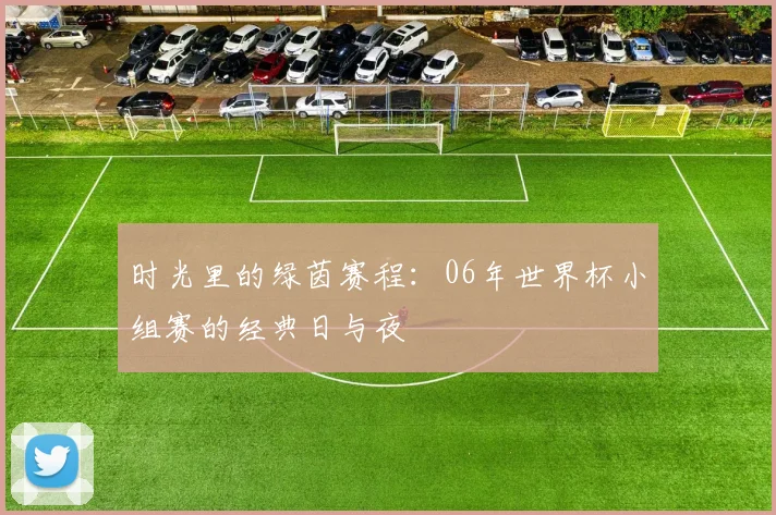 时光里的绿茵赛程：06年世界杯小组赛的经典日与夜