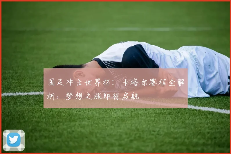 国足冲击世界杯：卡塔尔赛程全解析，梦想之旅即将启航