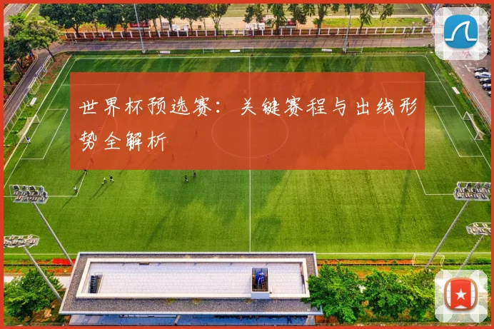 世界杯预选赛：关键赛程与出线形势全解析