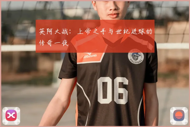 英阿大战：上帝之手与世纪进球的传奇一夜