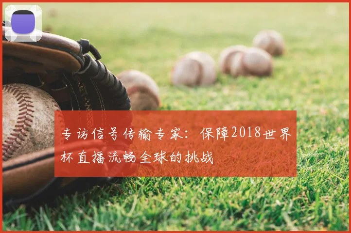 专访信号传输专家：保障2018世界杯直播流畅全球的挑战