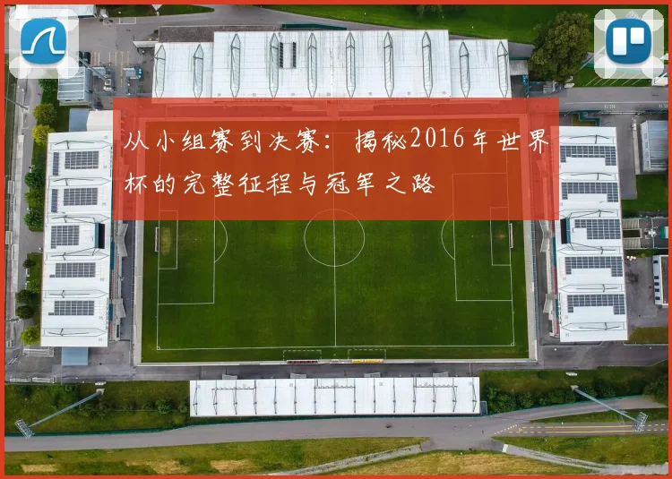 从小组赛到决赛:揭秘2016年世界杯的完整征程与冠军之路