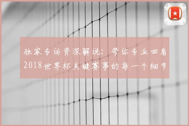 独家专访资深解说：带你专业回看2018世界杯关键赛事的每一个细节
