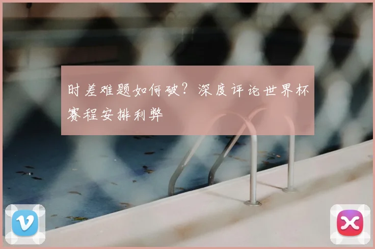 时差难题如何破？深度评论世界杯赛程安排利弊