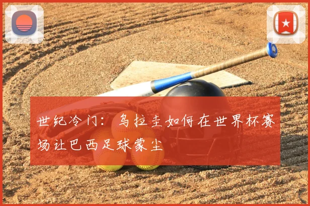 世纪冷门：乌拉圭如何在世界杯赛场让巴西足球蒙尘
