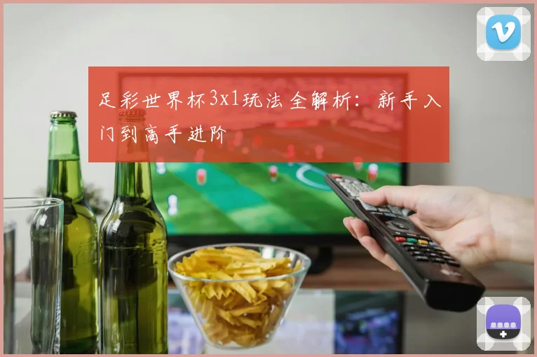 足彩世界杯3x1玩法全解析：新手入门到高手进阶