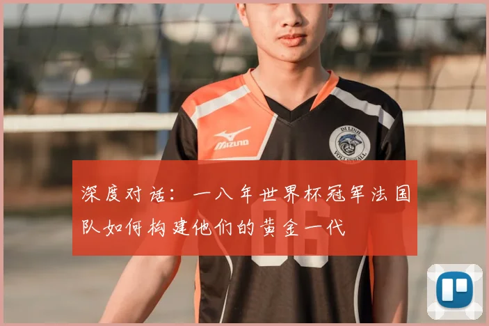 深度对话：一八年世界杯冠军法国队如何构建他们的黄金一代