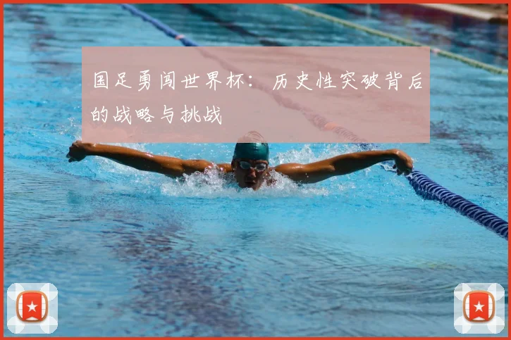 国足勇闯世界杯：历史性突破背后的战略与挑战