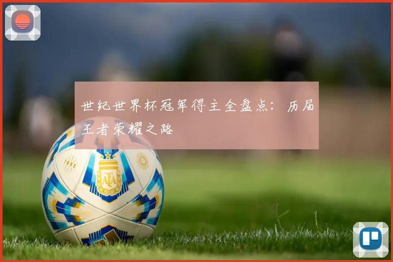 世纪世界杯冠军得主全盘点：历届王者荣耀之路