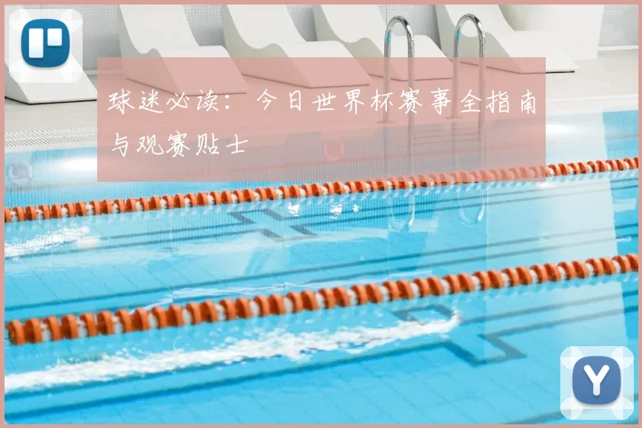 球迷必读：今日世界杯赛事全指南与观赛贴士