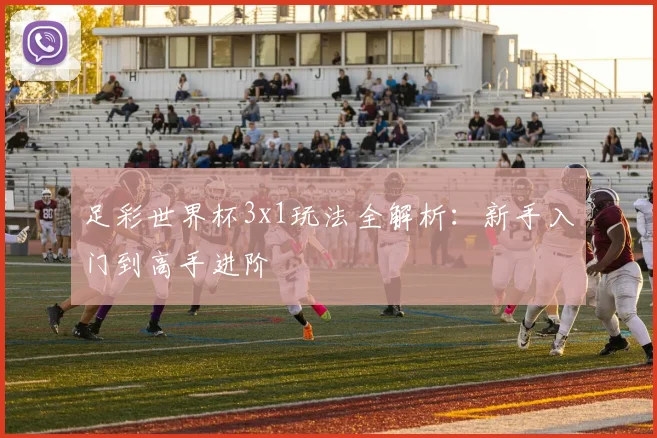 足彩世界杯3x1玩法全解析：新手入门到高手进阶