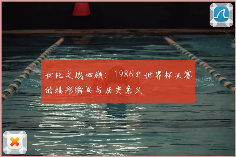世纪之战回顾：1986年世界杯决赛的精彩瞬间与历史意义