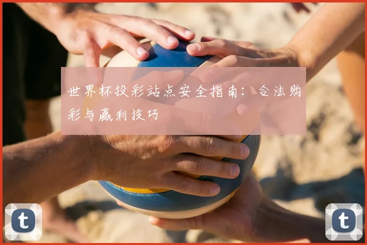 世界杯投彩站点安全指南:合法购彩与赢利技巧