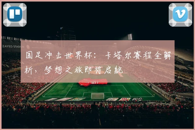 国足冲击世界杯：卡塔尔赛程全解析，梦想之旅即将启航