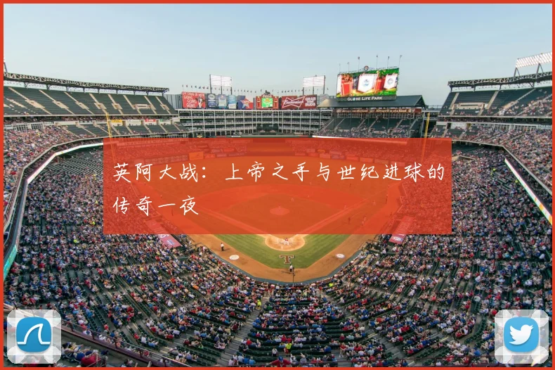 英阿大战：上帝之手与世纪进球的传奇一夜